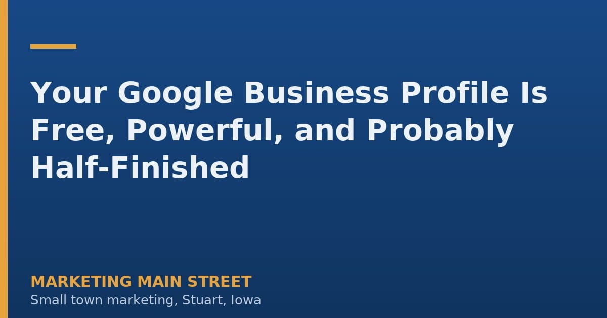 Your Google Business Profile Is Free, Powerful, and Probably Half-Finished