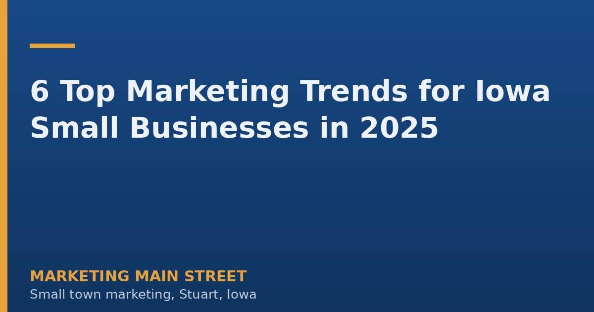6 Top Marketing Trends for Iowa Small Businesses in 2025